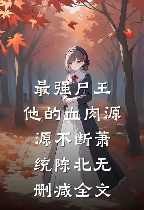 最强尸王：他的血肉源源不断萧统陈北无删减全文
