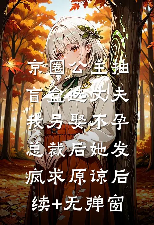 京圈公主抽盲盒选丈夫，我另娶不孕总裁后她发疯求原谅后续+无弹窗