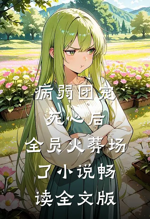 病弱团宠死心后,全员火葬场了小说畅读全文版