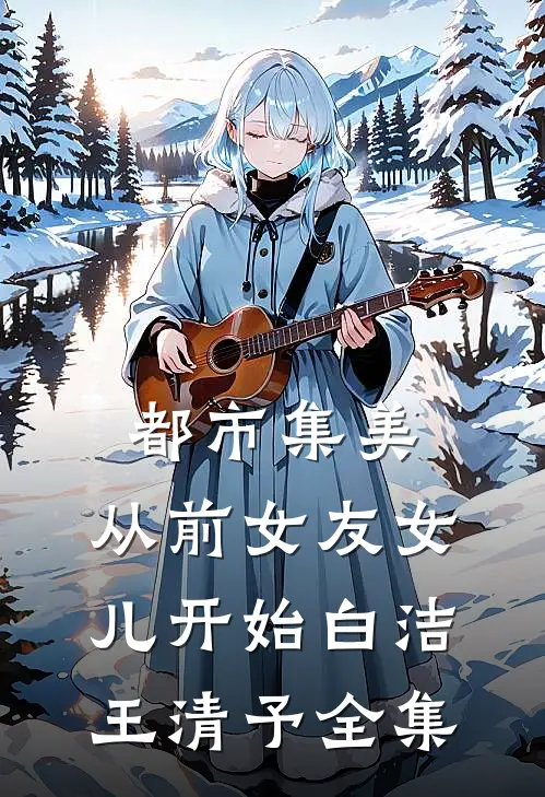 都市集美：从前女友女儿开始白洁王清予全集