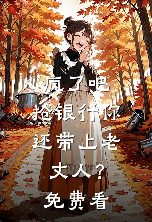 疯了吧，抢银行你还带上老丈人？免费看