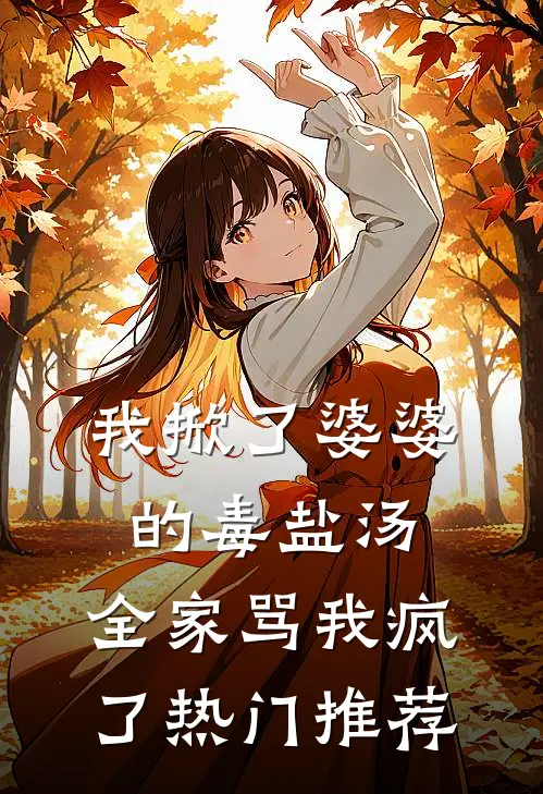 我掀了婆婆的毒盐汤，全家骂我疯了热门推荐