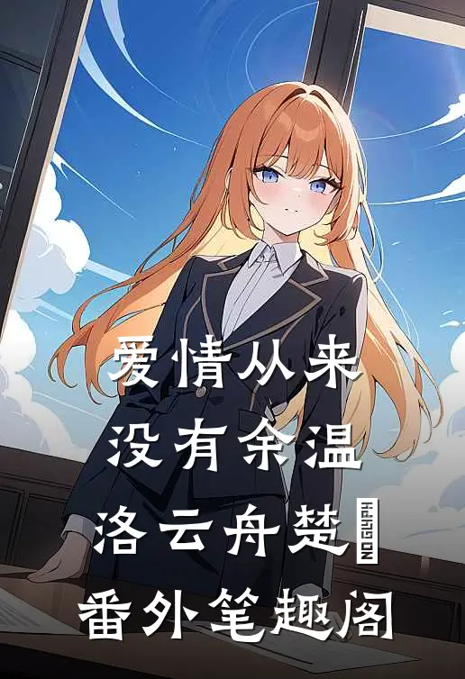 爱情从来没有余温：洛云舟楚玥番外笔趣阁
