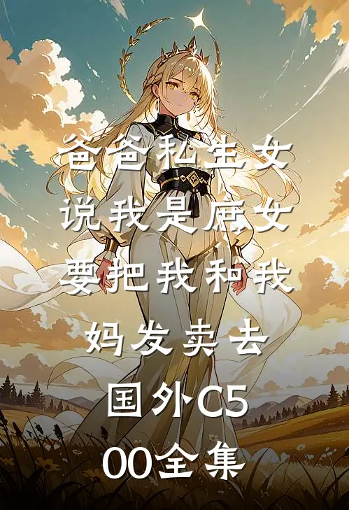 爸爸私生女说我是庶女，要把我和我妈发卖去国外C500全集