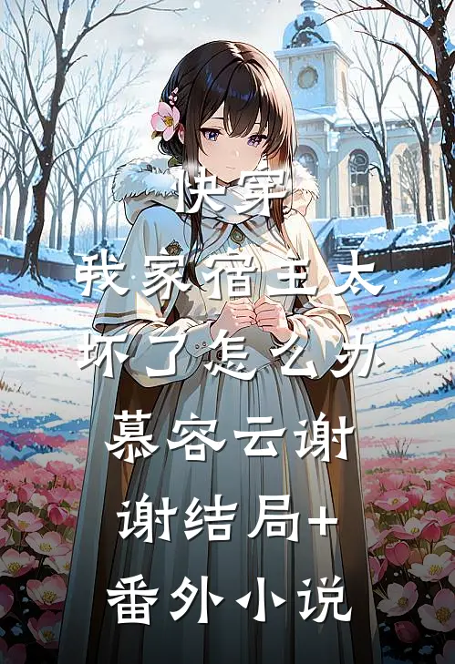 快穿：我家宿主太坏了怎么办慕容云谢谢结局+番外小说