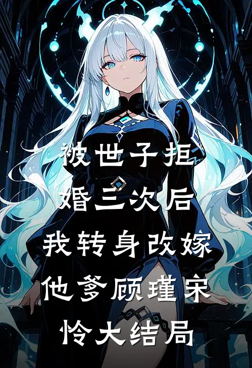 被世子拒婚三次后，我转身改嫁他爹顾瑾宋怜大结局