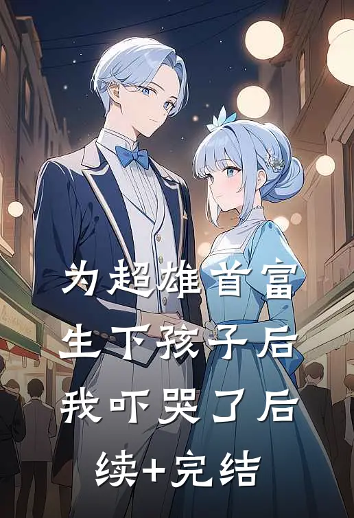为超雄首富生下孩子后，我吓哭了后续+完结