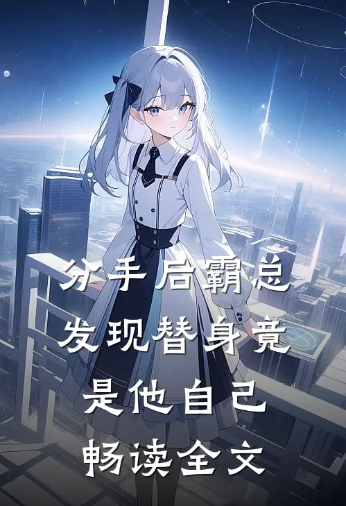 分手后霸总发现替身竟是他自己畅读全文