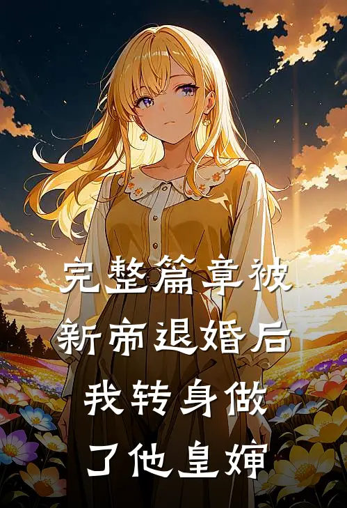 完整篇章被新帝退婚后，我转身做了他皇婶