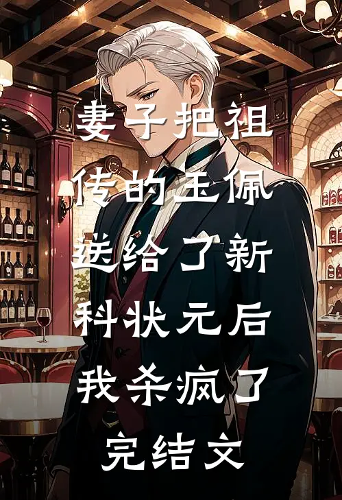 妻子把祖传的玉佩送给了新科状元后，我杀疯了完结文