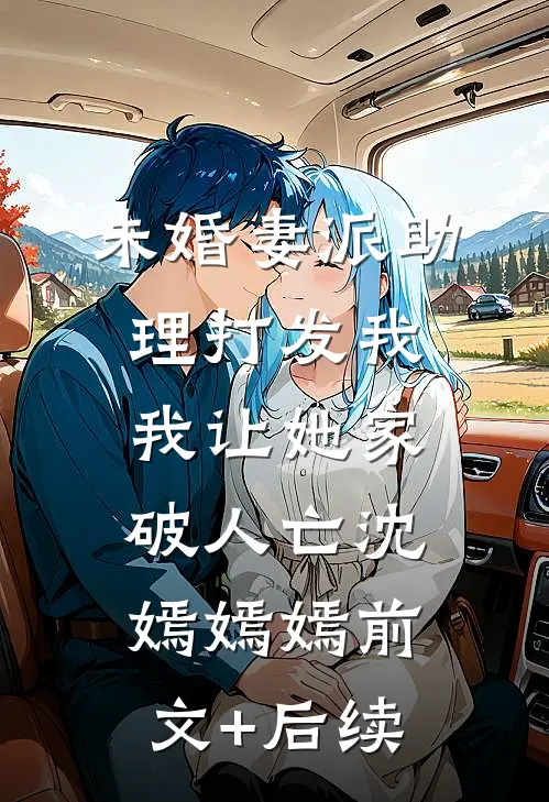 未婚妻派助理打发我，我让她家破人亡沈嫣嫣嫣前文+后续