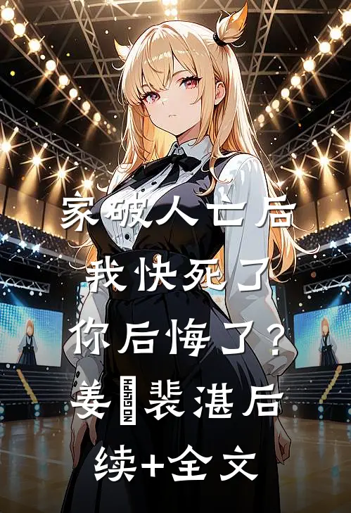 家破人亡后我快死了，你后悔了？姜婳裴湛后续+全文