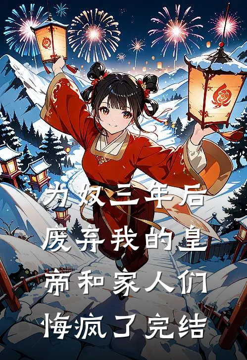 为奴三年后，废弃我的皇帝和家人们悔疯了完结