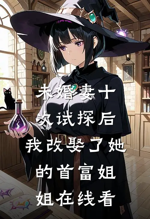 未婚妻十次试探后，我改娶了她的首富姐姐在线看