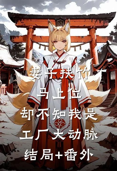妻子扶竹马上位，却不知我是工厂大动脉结局+番外