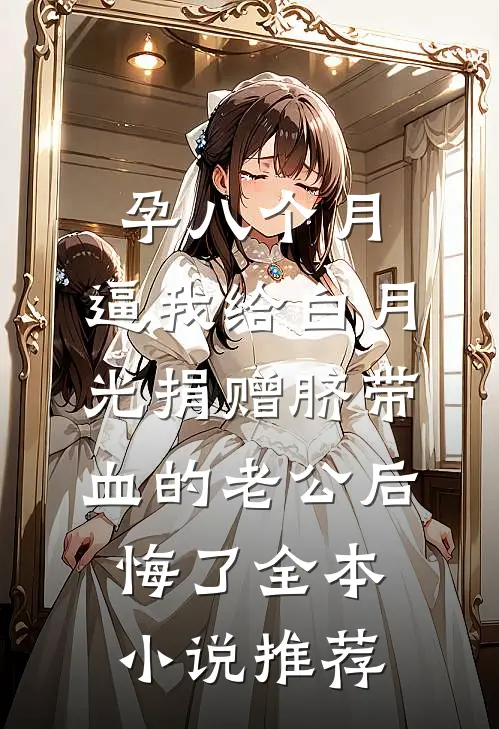 孕八个月，逼我给白月光捐赠脐带血的老公后悔了全本小说推荐