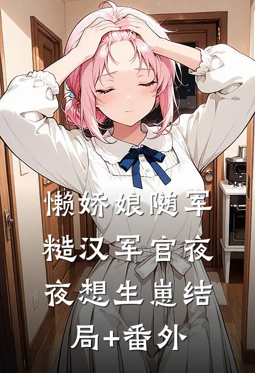 懒娇娘随军，糙汉军官夜夜想生崽结局+番外