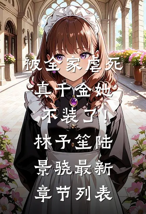 被全家虐死，真千金她不装了！林予笙陆景骁最新章节列表