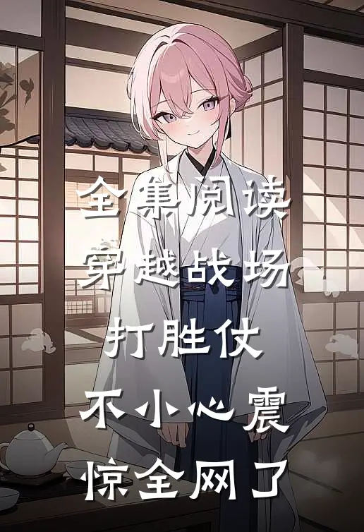 全集阅读穿越战场打胜仗，不小心震惊全网了