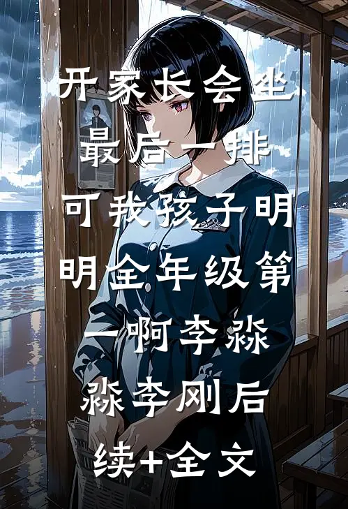 开家长会坐最后一排，可我孩子明明全年级第一啊李淼淼李刚后续+全文