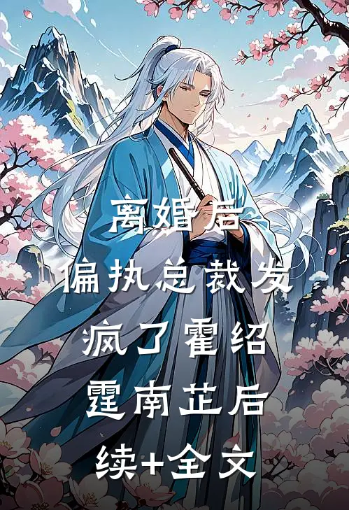 离婚后，偏执总裁发疯了霍绍霆南芷后续+全文