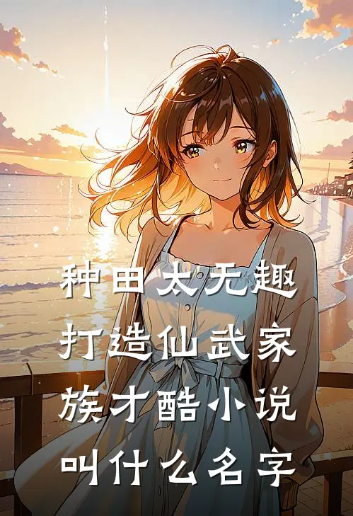 种田太无趣，打造仙武家族才酷小说叫什么名字