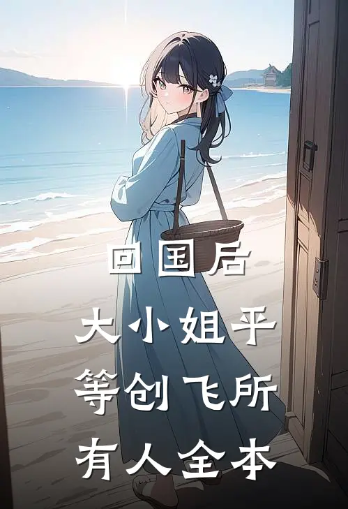 回国后，大小姐平等创飞所有人全本