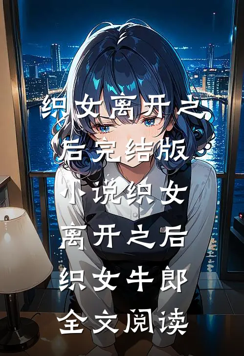 织女离开之后完结版小说_织女离开之后织女牛郎全文阅读