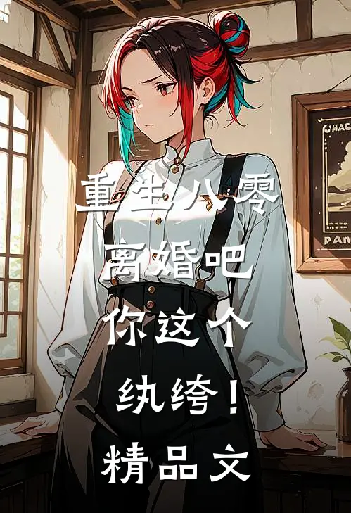 重生八零，离婚吧，你这个纨绔！精品文