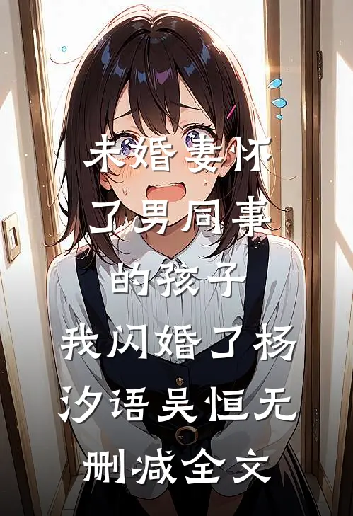 未婚妻怀了男同事的孩子，我闪婚了杨汐语吴恒无删减全文