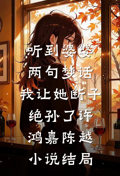 听到婆婆两句梦话，我让她断子绝孙了许鸿嘉陈越小说结局