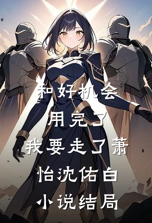 和好机会用完了，我要走了萧怡沈佑白小说结局
