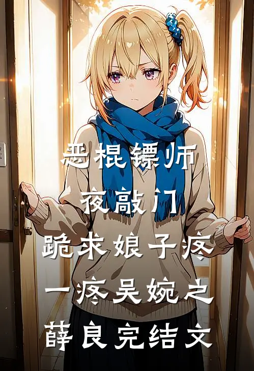恶棍镖师夜敲门，跪求娘子疼一疼吴婉之薛良完结文