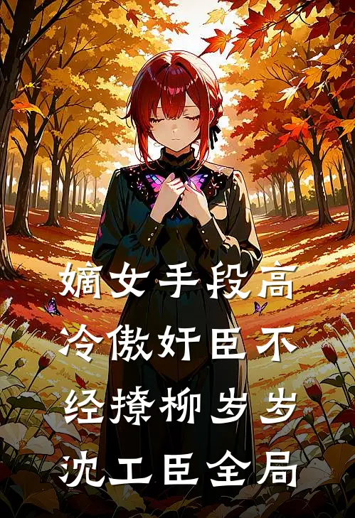 嫡女手段高，冷傲奸臣不经撩柳岁岁沈工臣全局