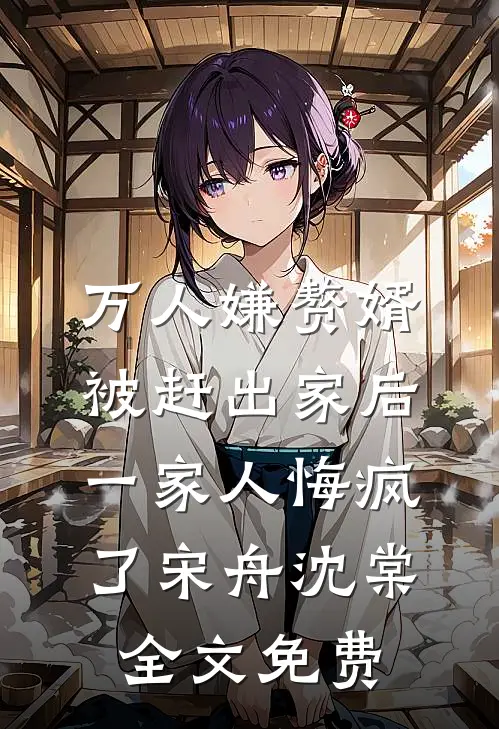 万人嫌赘婿被赶出家后，一家人悔疯了宋舟沈棠全文免费