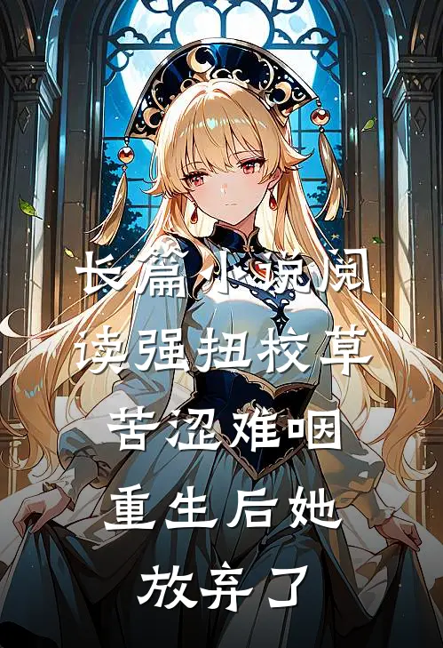长篇小说阅读强扭校草苦涩难咽，重生后她放弃了