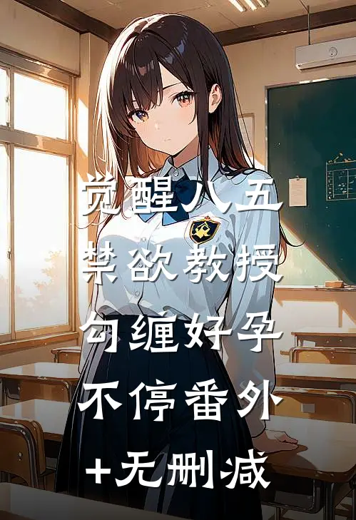 觉醒八五：禁欲教授勾缠好孕不停番外+无删减