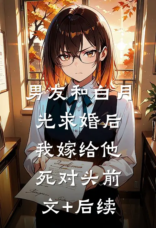 男友和白月光求婚后，我嫁给他死对头前文+后续