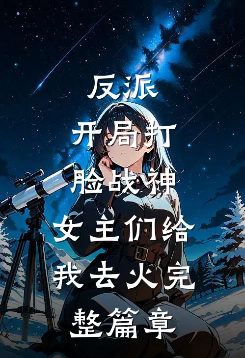 反派：开局打脸战神，女主们给我去火完整篇章