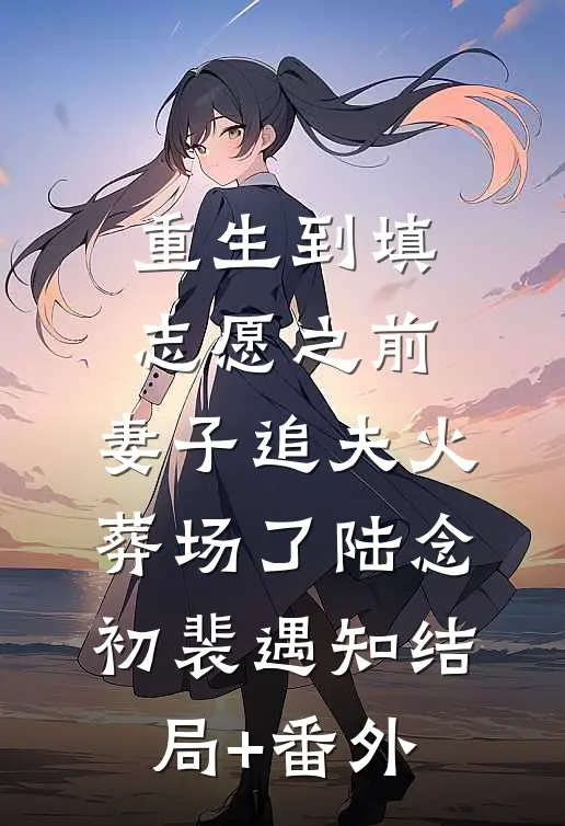 重生到填志愿之前，妻子追夫火葬场了陆念初裴遇知结局+番外