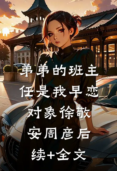 弟弟的班主任是我早恋对象徐敬安周彦后续+全文