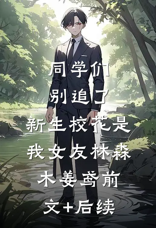 同学们别追了，新生校花是我女友林森木姜鸢前文+后续