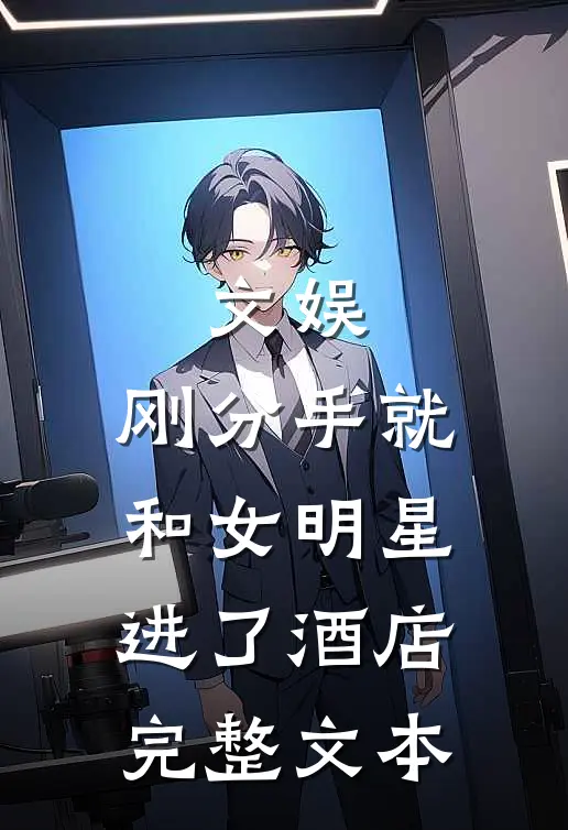 文娱：刚分手就和女明星进了酒店完整文本