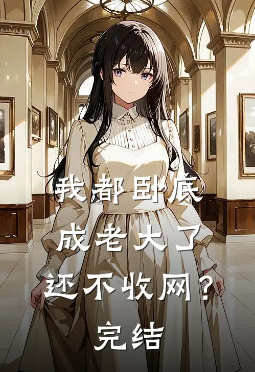 我都卧底成老大了，还不收网？完结