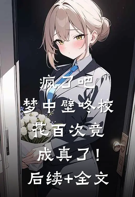 疯了吧，梦中壁咚校花百次竟成真了！后续+全文