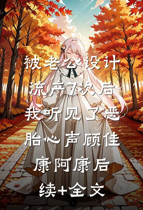 被老公设计流产7次后，我听见了恶胎心声顾佳康阿康后续+全文