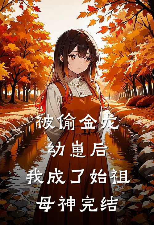 被偷金龙幼崽后，我成了始祖母神完结