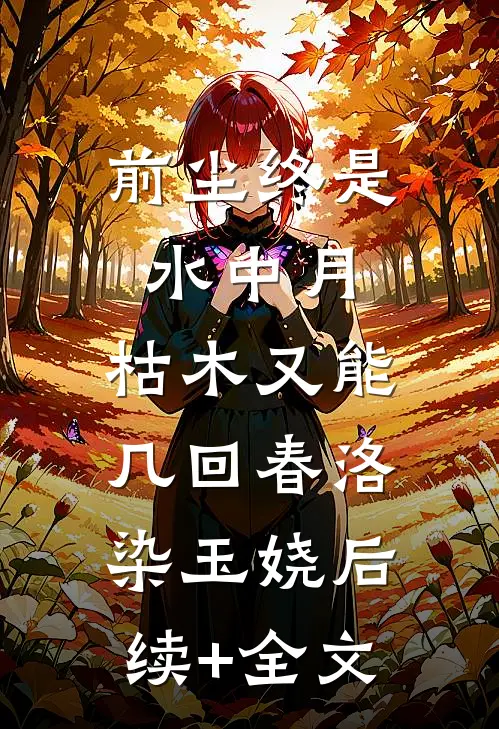 前尘终是水中月，枯木又能几回春洛染玉娆后续+全文