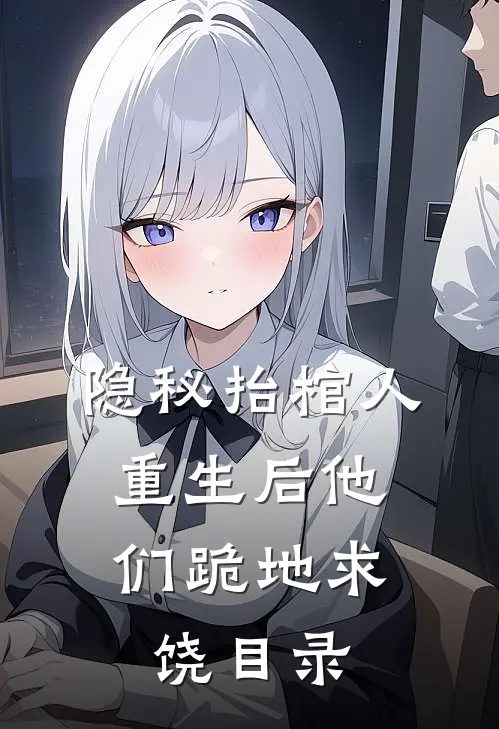 隐秘抬棺人：重生后他们跪地求饶目录