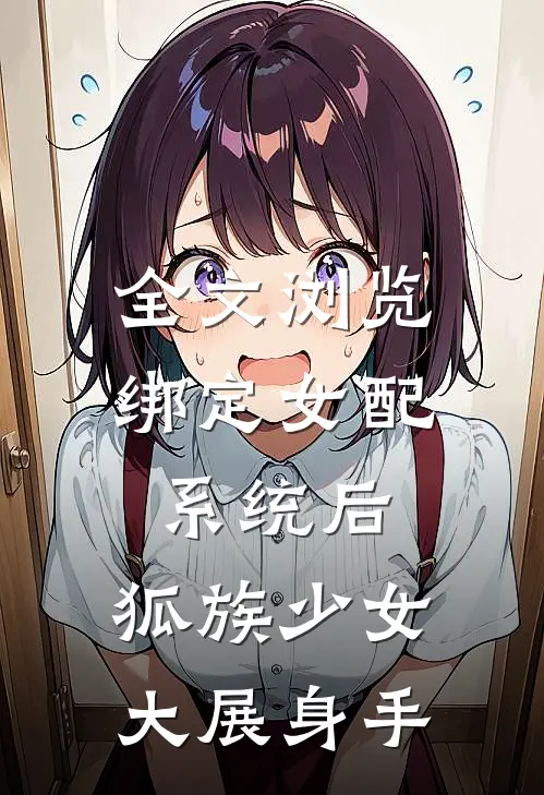 全文浏览绑定女配系统后，狐族少女大展身手